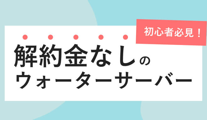 解約金のないウォーターサーバー