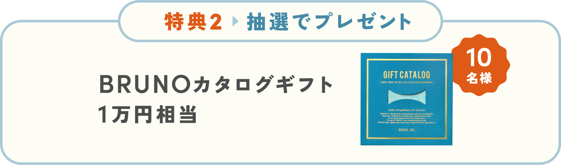 特典2 抽選でプレゼント。BRUNOカタログギフト1万円相当が10名に当たる